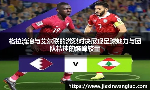 哈哈体育格拉流浪与艾尔联的激烈对决展现足球魅力与团队精神的巅峰较量