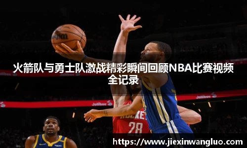 火箭队与勇士队激战精彩瞬间回顾NBA比赛视频全记录
