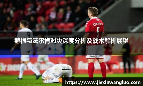 赫根与法尔肯对决深度分析及战术解析展望