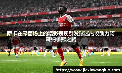 萨卡在绿茵场上的精彩表现引发球迷热议助力阿森纳争冠之路