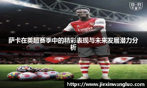 萨卡在英超赛季中的精彩表现与未来发展潜力分析