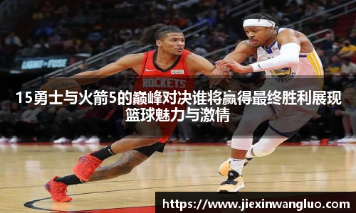 哈哈体育15勇士与火箭5的巅峰对决谁将赢得最终胜利展现篮球魅力与激情