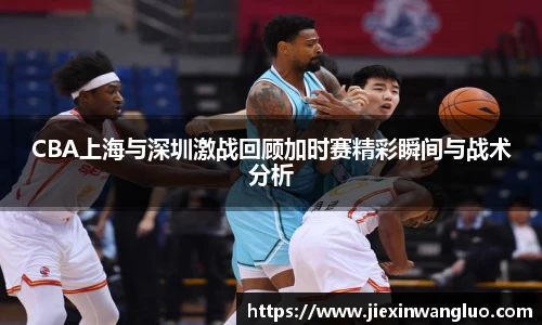 哈哈体育CBA上海与深圳激战回顾加时赛精彩瞬间与战术分析