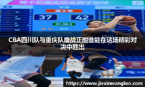 哈哈体育CBA四川队与重庆队鏖战正酣谁能在这场精彩对决中胜出